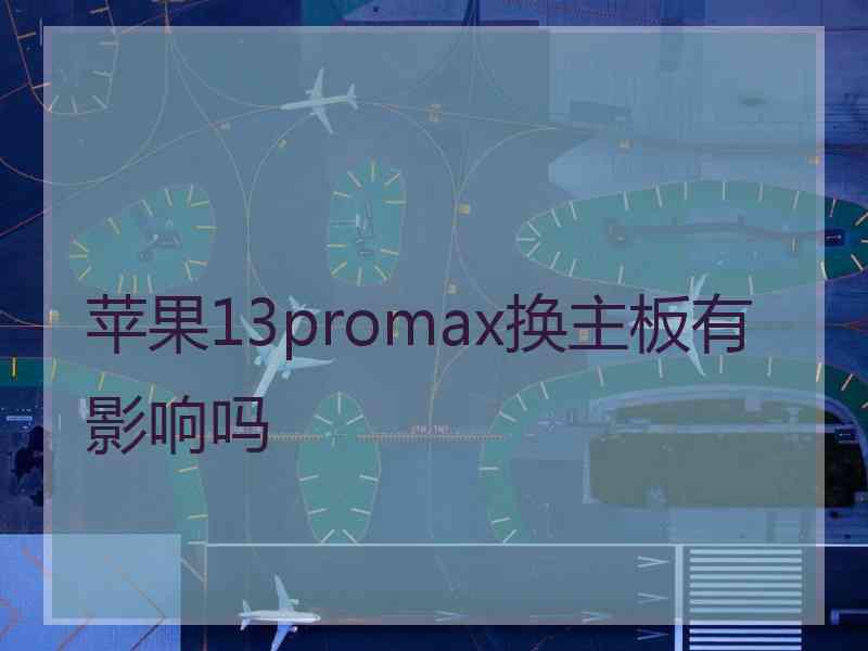 苹果13promax换主板有影响吗