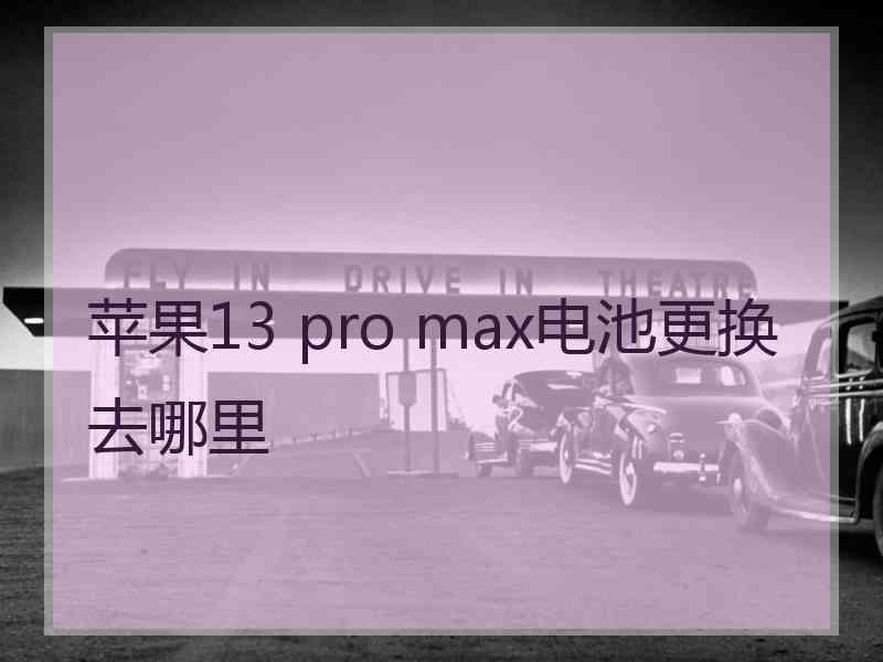 苹果13 pro max电池更换去哪里