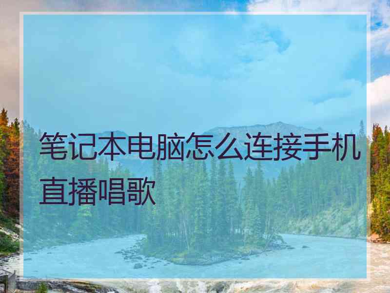 笔记本电脑怎么连接手机直播唱歌