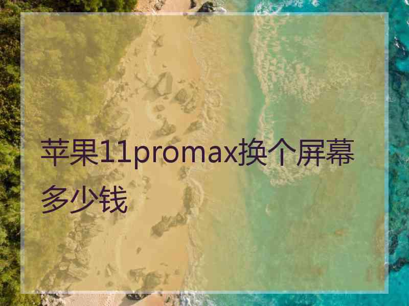 苹果11promax换个屏幕多少钱