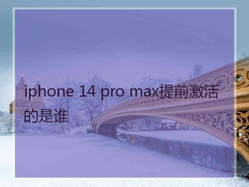 iphone 14 pro max提前激活的是谁