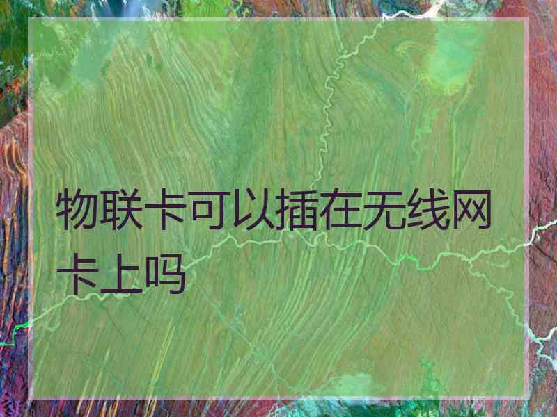 物联卡可以插在无线网卡上吗