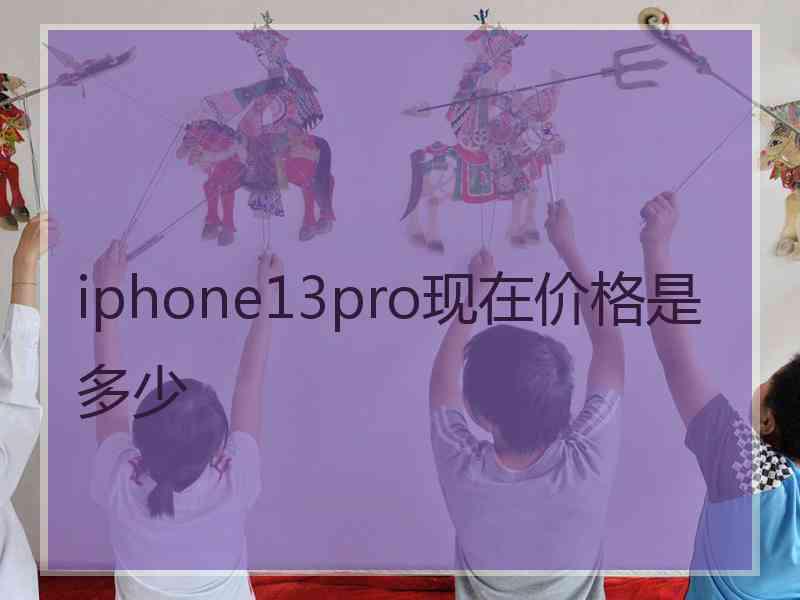 iphone13pro现在价格是多少