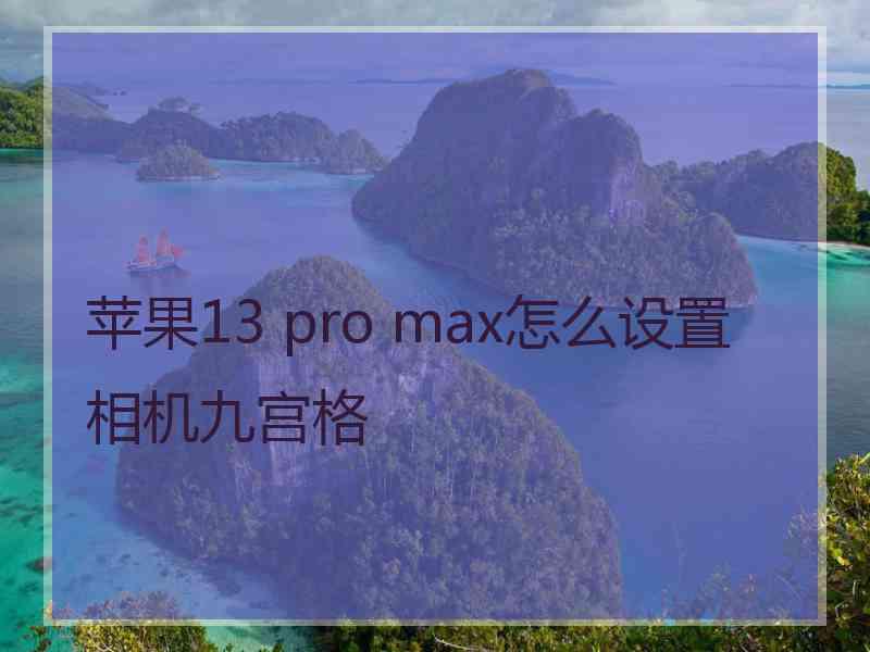 苹果13 pro max怎么设置相机九宫格