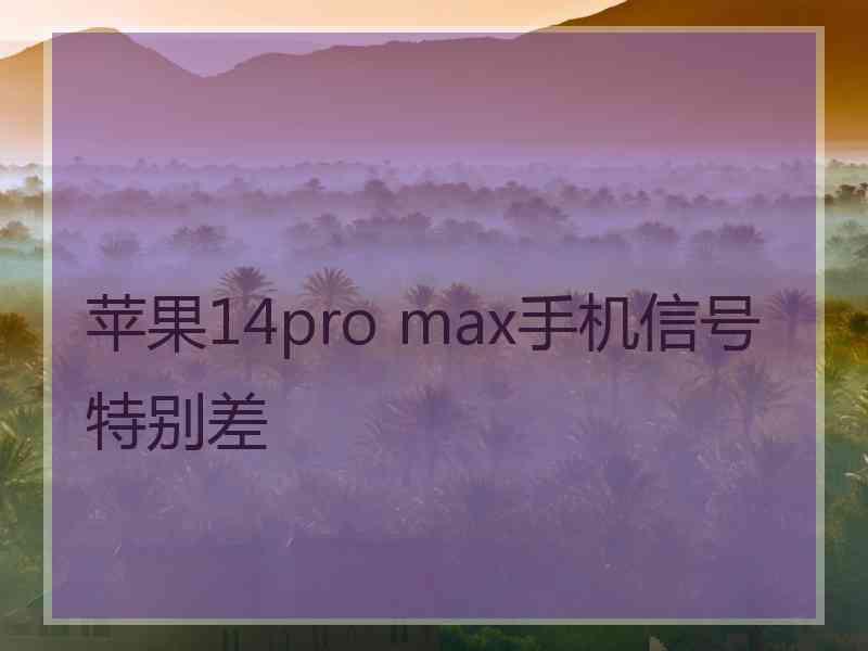 苹果14pro max手机信号特别差