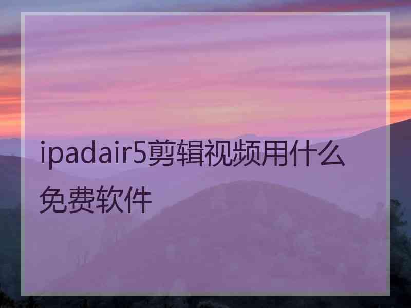 ipadair5剪辑视频用什么免费软件