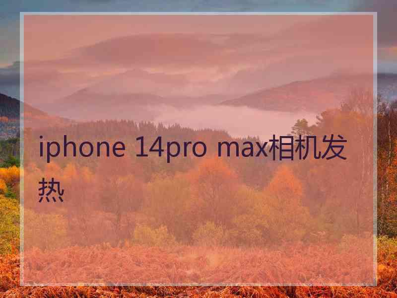 iphone 14pro max相机发热