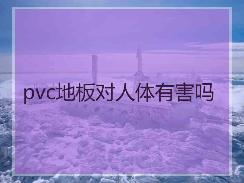 pvc地板对人体有害吗