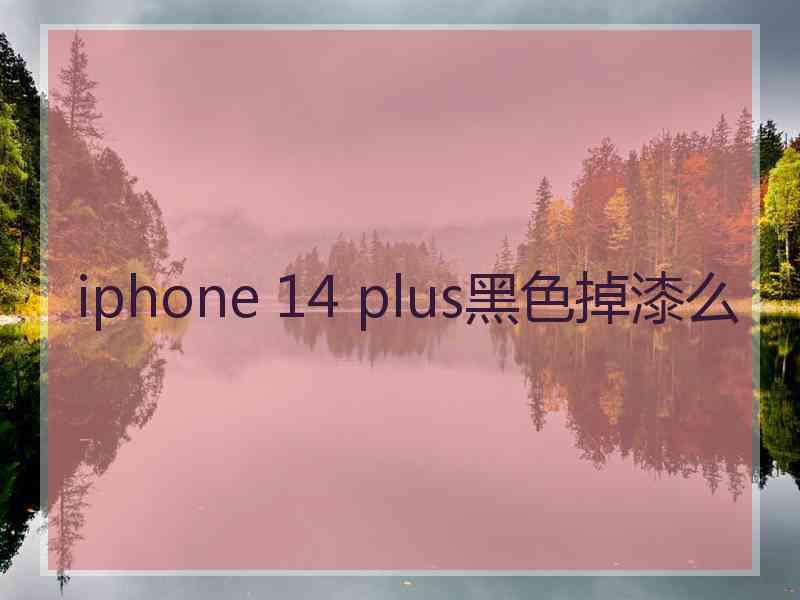 iphone 14 plus黑色掉漆么