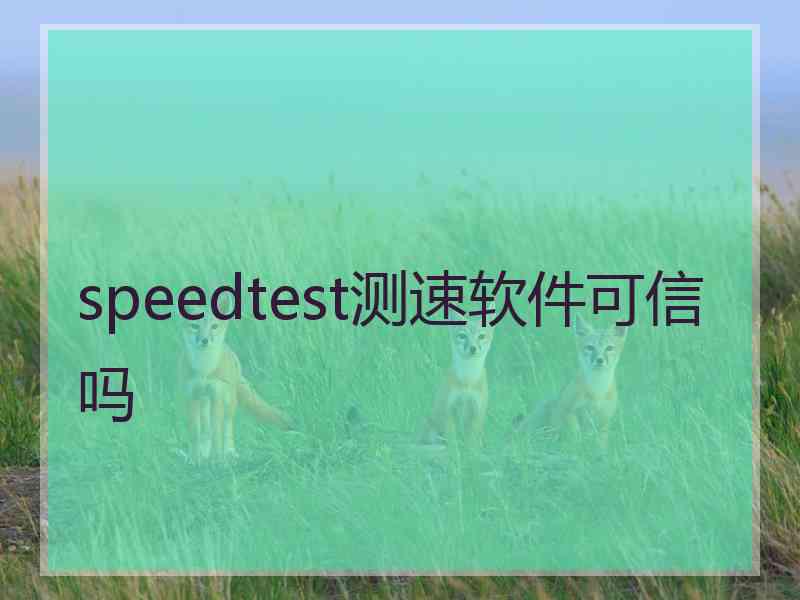 speedtest测速软件可信吗