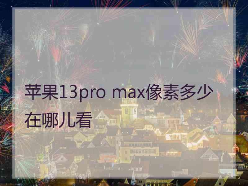 苹果13pro max像素多少在哪儿看