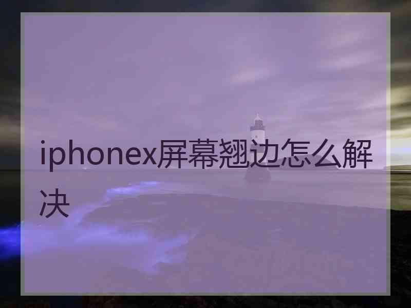 iphonex屏幕翘边怎么解决