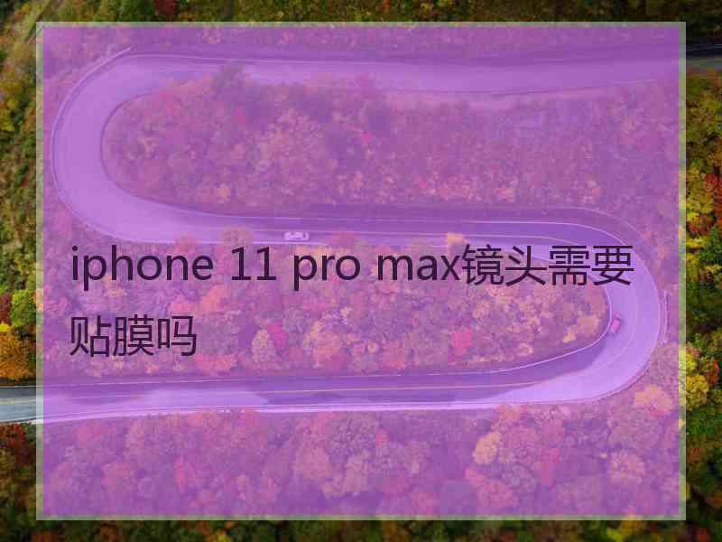 iphone 11 pro max镜头需要贴膜吗