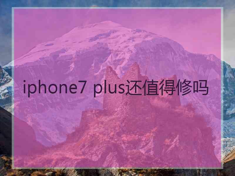 iphone7 plus还值得修吗