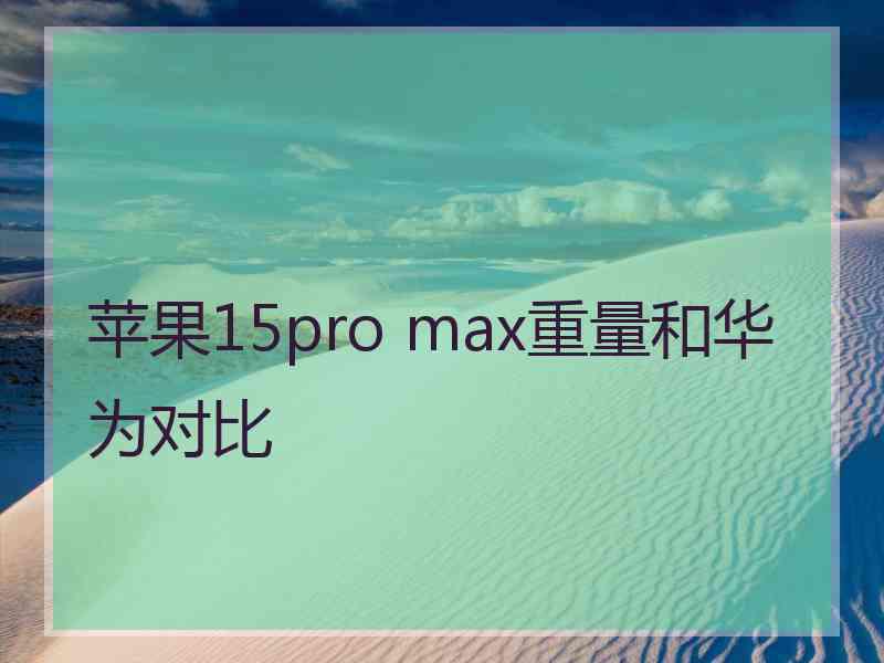 苹果15pro max重量和华为对比