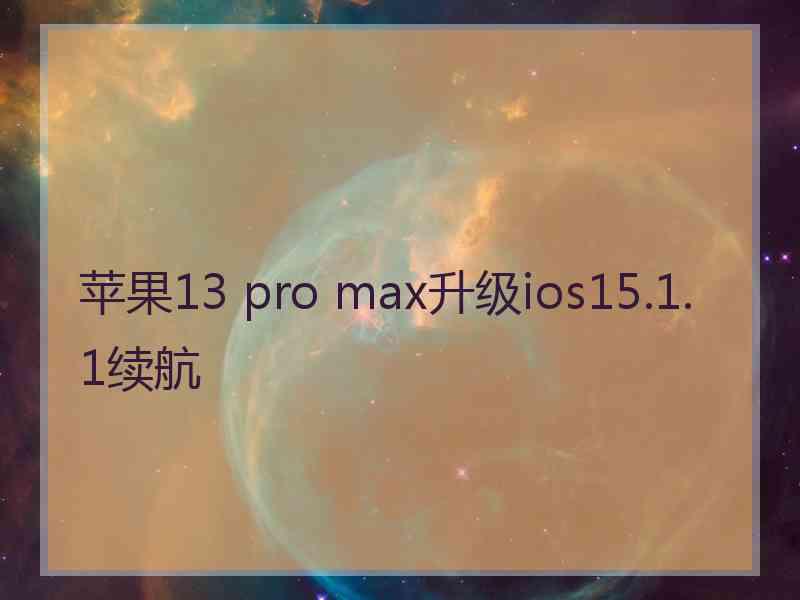 苹果13 pro max升级ios15.1.1续航