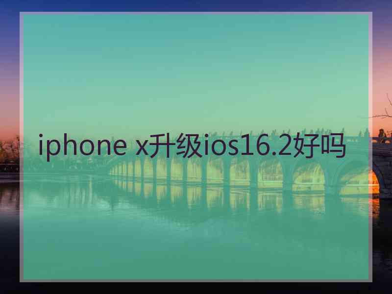 iphone x升级ios16.2好吗