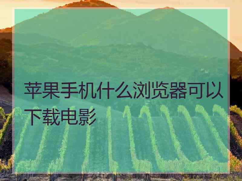 苹果手机什么浏览器可以下载电影