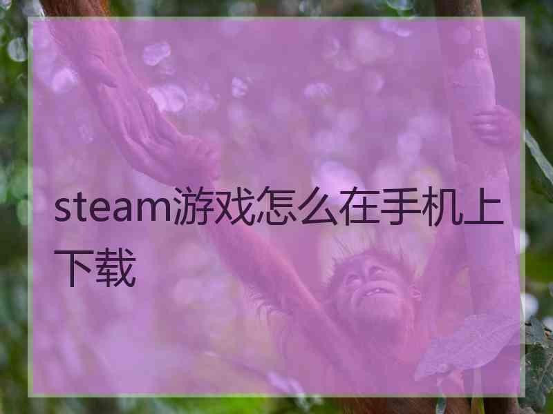 steam游戏怎么在手机上下载