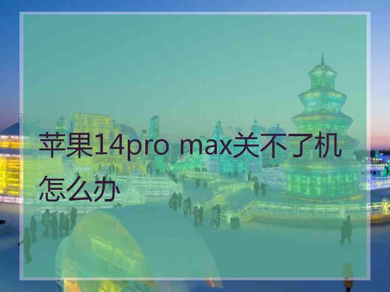 苹果14pro max关不了机怎么办