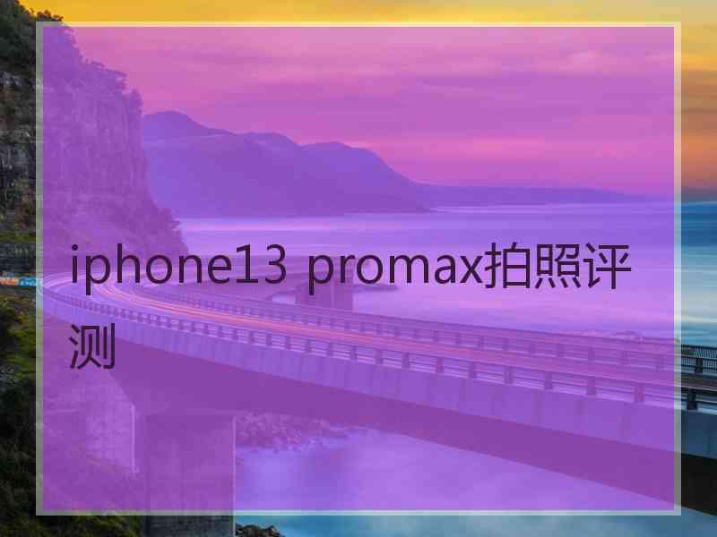 iphone13 promax拍照评测