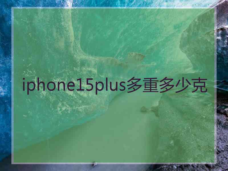 iphone15plus多重多少克