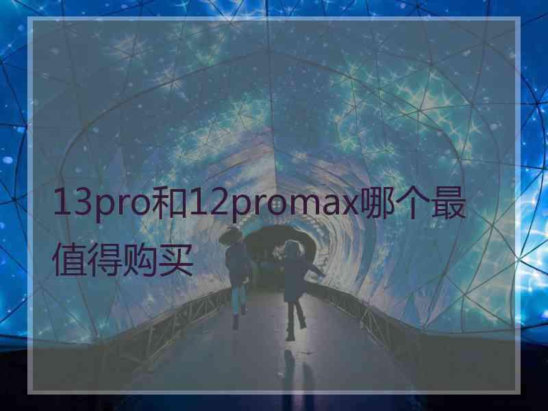 13pro和12promax哪个最值得购买