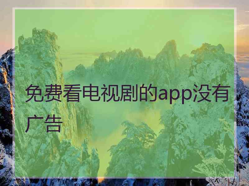 免费看电视剧的app没有广告