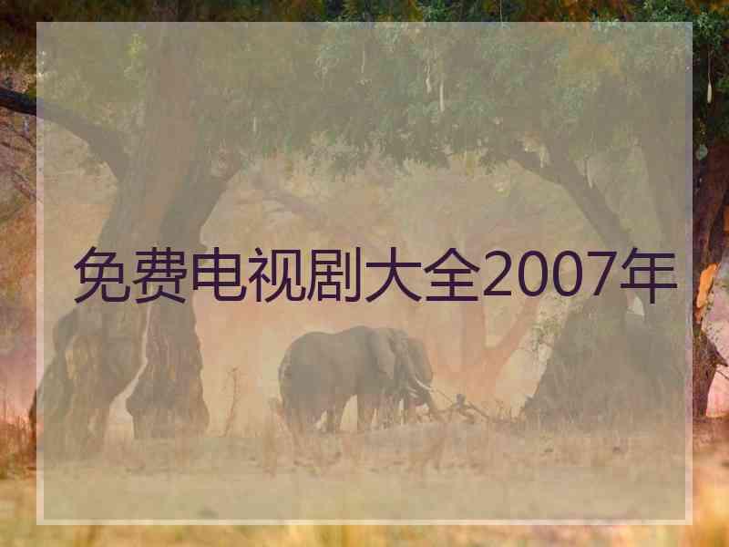 免费电视剧大全2007年