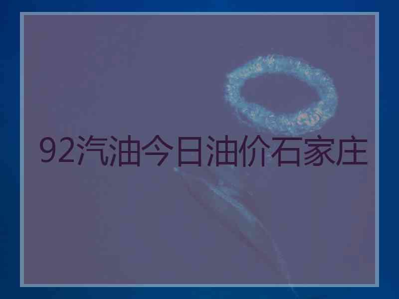 92汽油今日油价石家庄