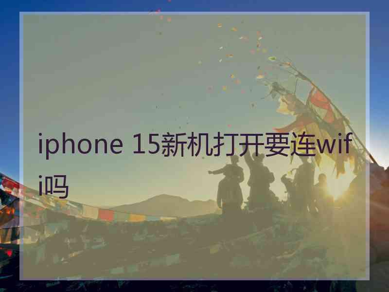 iphone 15新机打开要连wifi吗