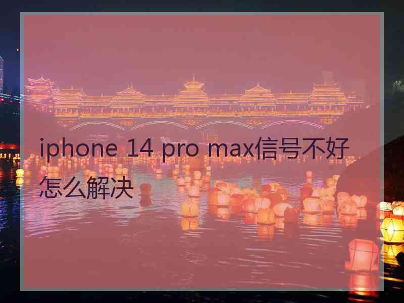 iphone 14 pro max信号不好怎么解决