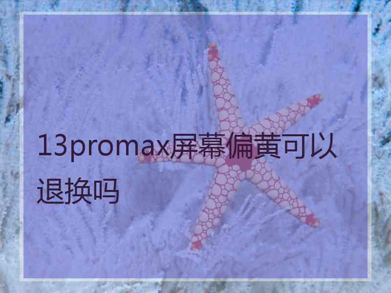 13promax屏幕偏黄可以退换吗