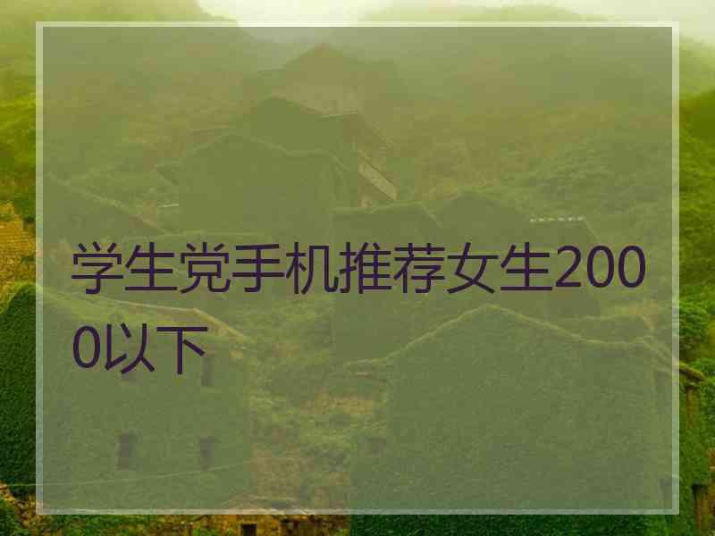 学生党手机推荐女生2000以下