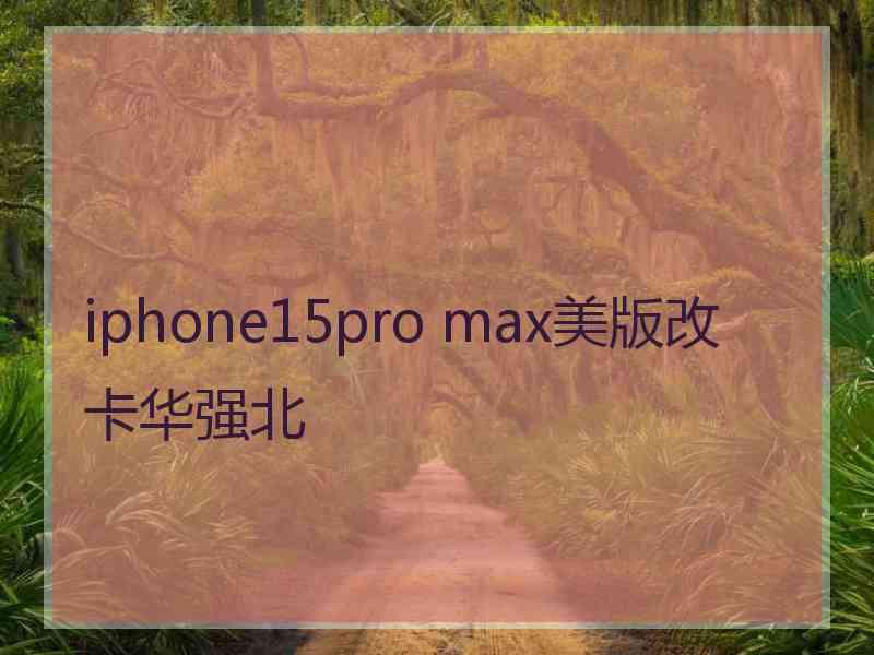 iphone15pro max美版改卡华强北