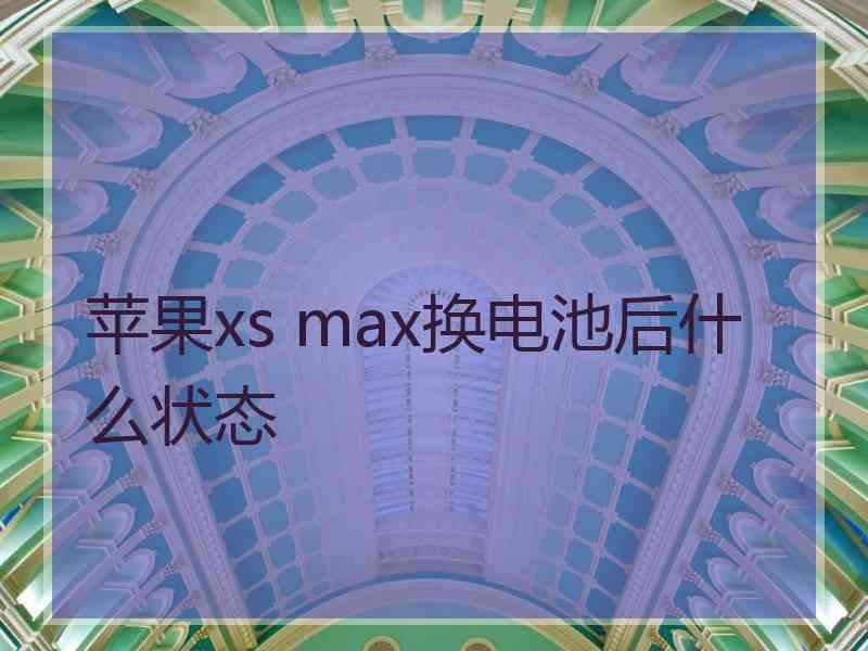 苹果xs max换电池后什么状态