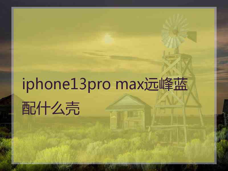 iphone13pro max远峰蓝配什么壳