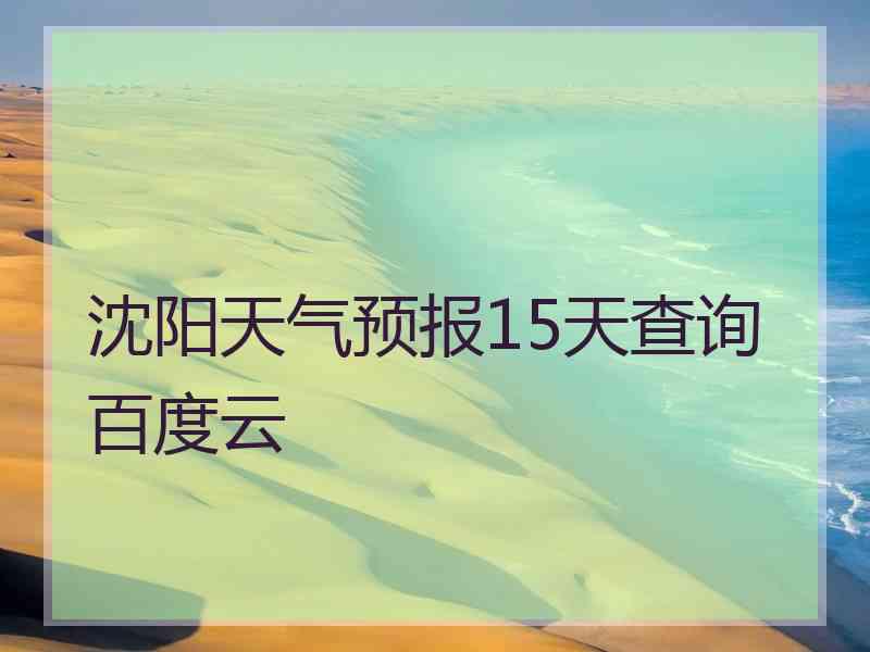 沈阳天气预报15天查询百度云