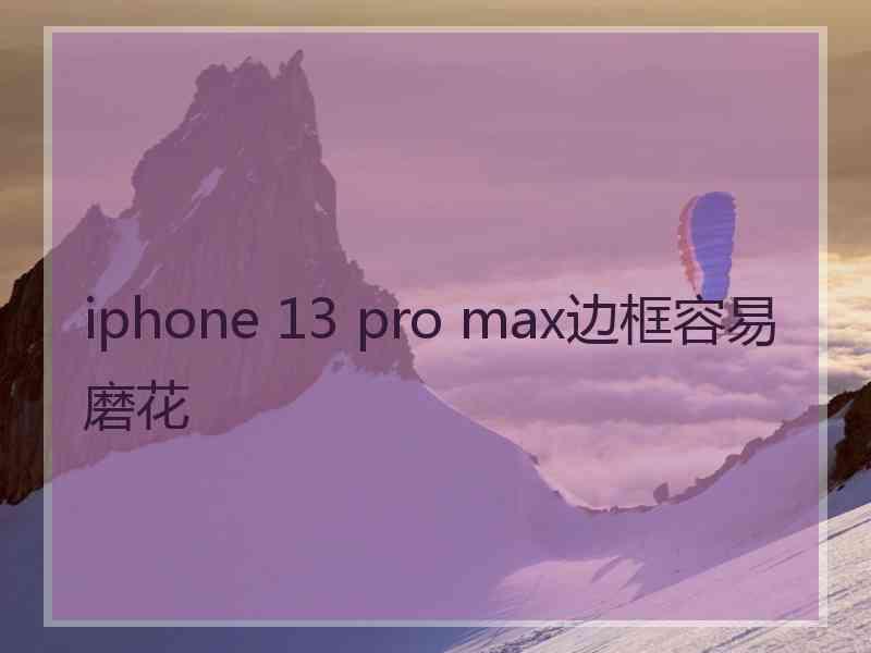 iphone 13 pro max边框容易磨花