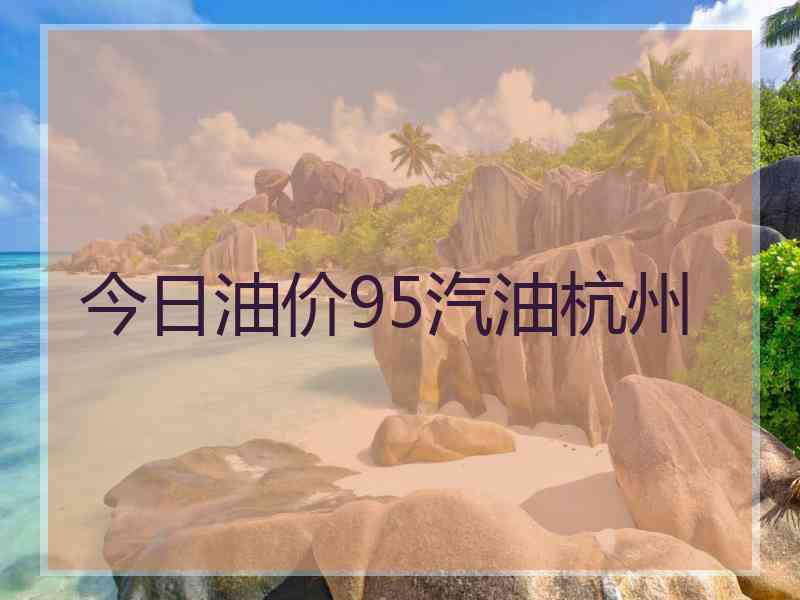 今日油价95汽油杭州