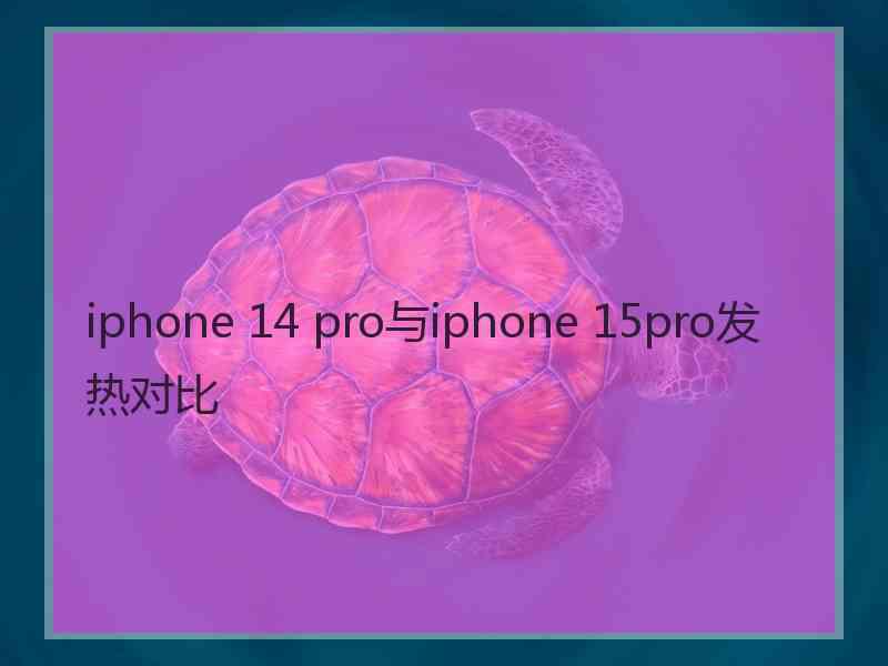 iphone 14 pro与iphone 15pro发热对比