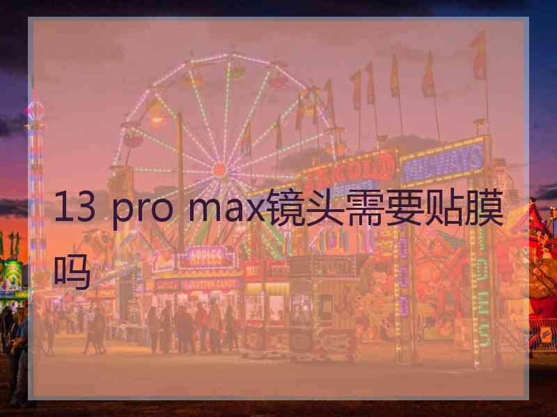 13 pro max镜头需要贴膜吗