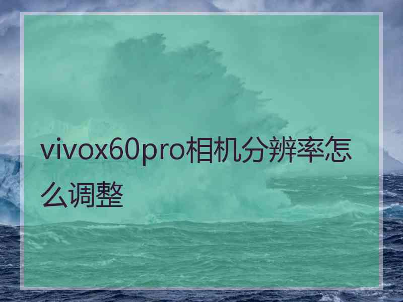 vivox60pro相机分辨率怎么调整