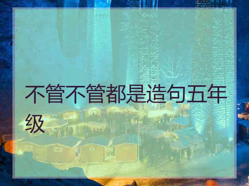 不管不管都是造句五年级