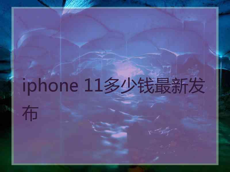 iphone 11多少钱最新发布