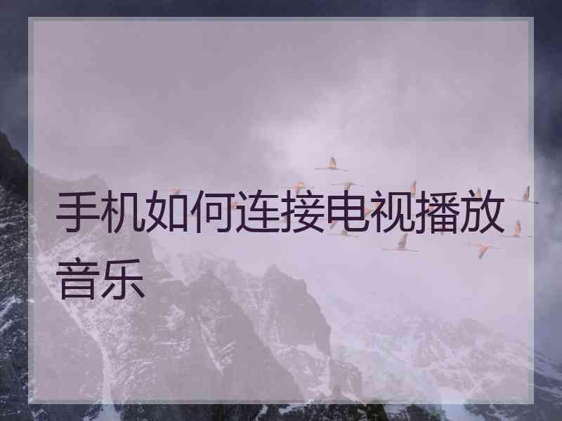 手机如何连接电视播放音乐