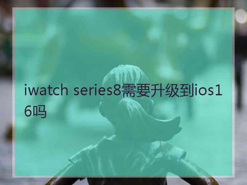 iwatch series8需要升级到ios16吗