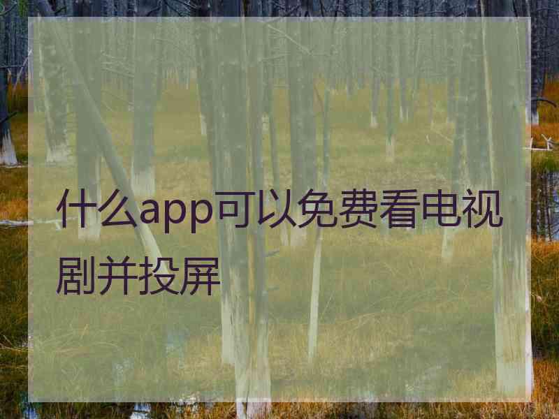 什么app可以免费看电视剧并投屏