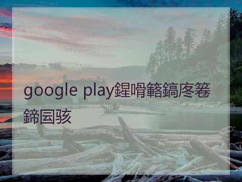 google play鍟嗗簵鎬庝箞鍗囩骇