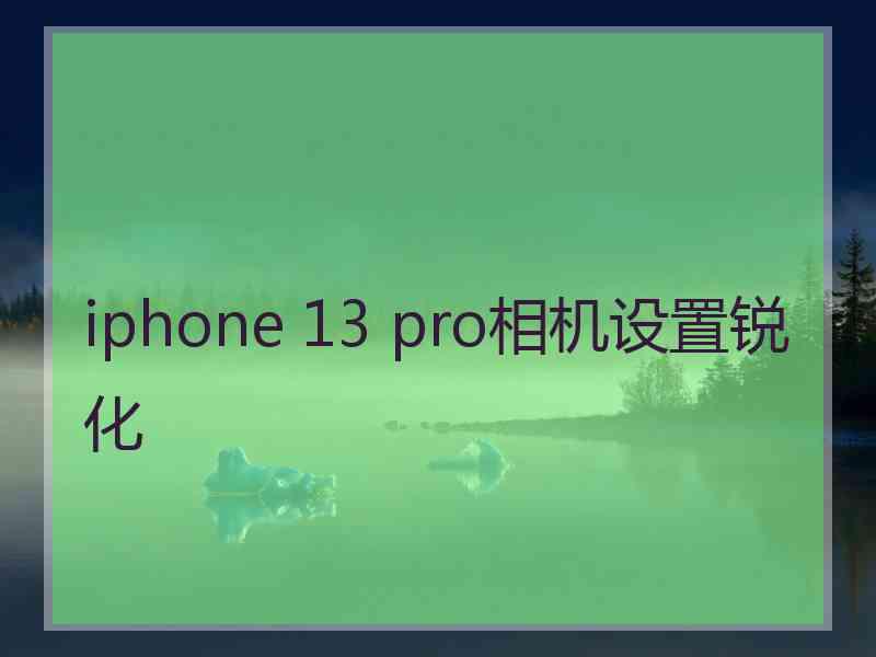 iphone 13 pro相机设置锐化